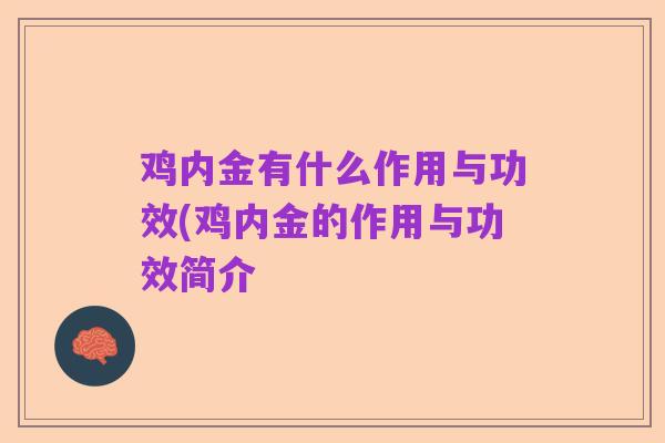 鸡内金有什么作用与功效(鸡内金的作用与功效简介