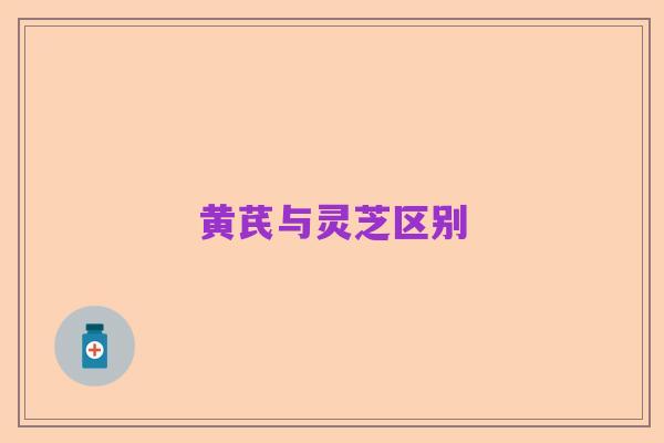 黄芪与灵芝区别