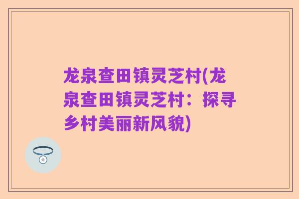 龙泉查田镇灵芝村(龙泉查田镇灵芝村:探寻乡村美丽新风貌)