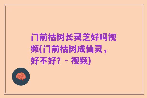门前枯树长灵芝好吗视频(门前枯树成仙灵,好不好?- 视频)