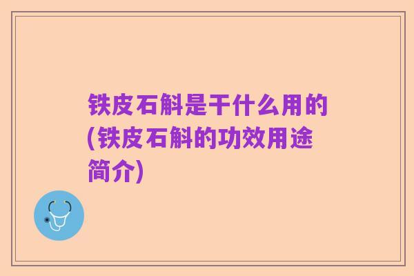 铁皮石斛是干什么用的(铁皮石斛的功效用途简介)