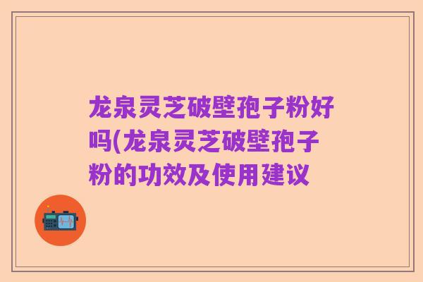 龙泉灵芝破壁孢子粉好吗(龙泉灵芝破壁孢子粉的功效及使用建议
