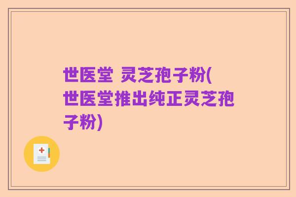 世医堂 灵芝孢子粉(世医堂推出纯正灵芝孢子粉)