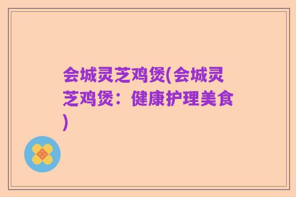 会城灵芝鸡煲(会城灵芝鸡煲:健康护理美食)