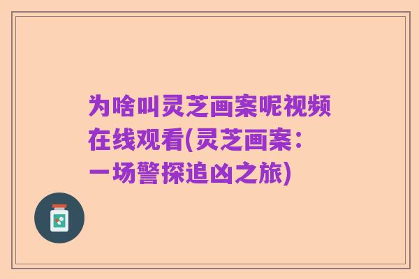 为啥叫灵芝画案呢视频在线观看(灵芝画案:一场警探追凶之旅)