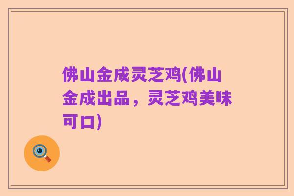 佛山金成灵芝鸡(佛山金成出品,灵芝鸡美味可口)