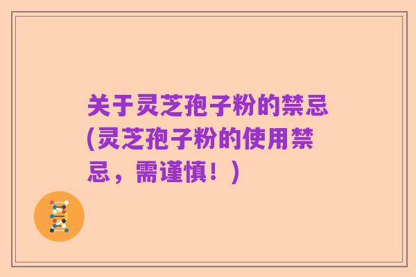 关于灵芝孢子粉的禁忌(灵芝孢子粉的使用禁忌,需谨慎!)