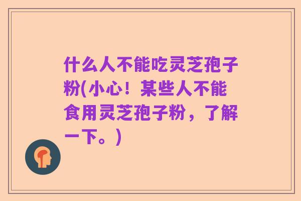 什么人不能吃灵芝孢子粉(小心！某些人不能食用灵芝孢子粉，了解一下。)
