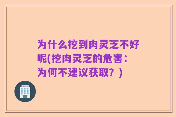 为什么挖到肉灵芝不好呢(挖肉灵芝的危害:为何不建议获取?)