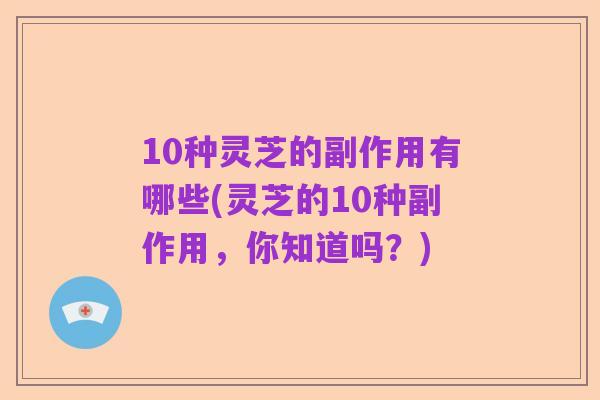 10种灵芝的副作用有哪些(灵芝的10种副作用,你知道吗?)