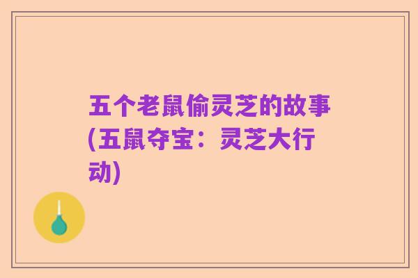 五个老鼠偷灵芝的故事(五鼠夺宝:灵芝大行动)
