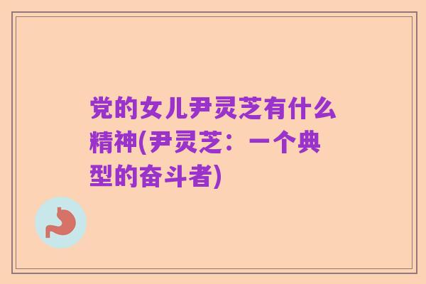 党的女儿尹灵芝有什么精神(尹灵芝:一个典型的奋斗者)