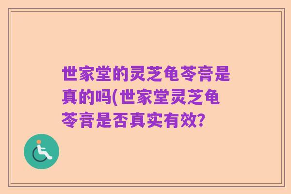 世家堂的灵芝龟苓膏是真的吗(世家堂灵芝龟苓膏是否真实有效?