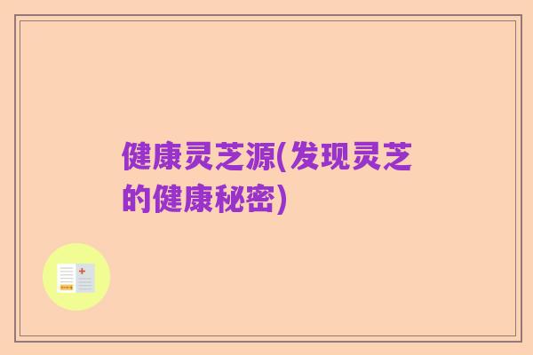 健康灵芝源(发现灵芝的健康秘密)