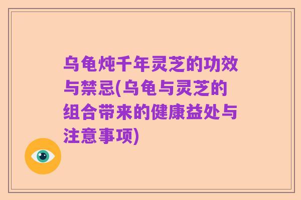 乌龟炖千年灵芝的功效与禁忌(乌龟与灵芝的组合带来的健康益处与注意事项)