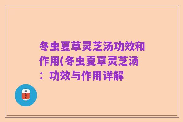 冬虫夏草灵芝汤功效和作用(冬虫夏草灵芝汤:功效与作用详解