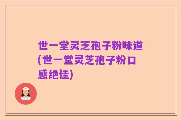 世一堂灵芝孢子粉味道(世一堂灵芝孢子粉口感绝佳)
