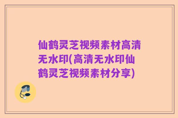 仙鹤灵芝视频素材高清无水印(高清无水印仙鹤灵芝视频素材分享)