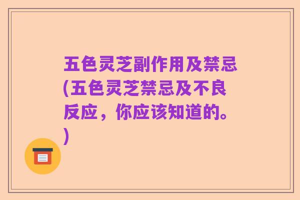 五色灵芝副作用及禁忌(五色灵芝禁忌及不良反应,你应该知道的。)