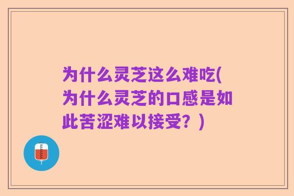 为什么灵芝这么难吃(为什么灵芝的口感是如此苦涩难以接受？)