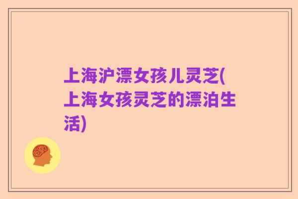 上海沪漂女孩儿灵芝(上海女孩灵芝的漂泊生活)