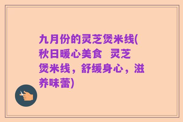 九月份的灵芝煲米线(秋日暖心美食 灵芝煲米线,舒缓身心,滋养味蕾)