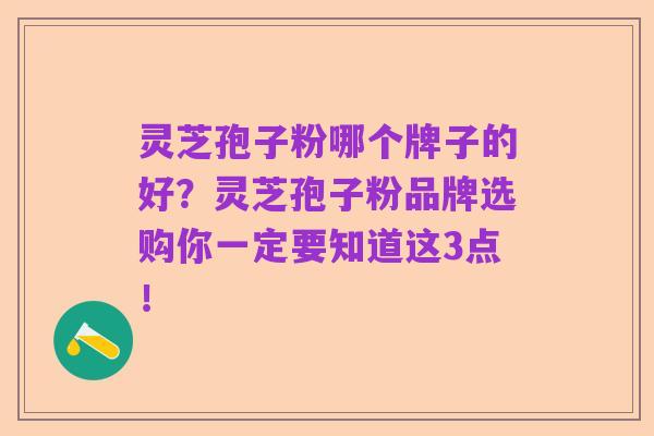 灵芝孢子粉哪个牌子的好?灵芝孢子粉品牌选购你一定要知道这3点!