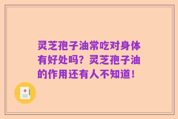 灵芝孢子油常吃对身体有好处吗？灵芝孢子油的作用还有人不知道！