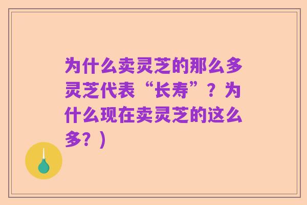为什么卖灵芝的那么多灵芝代表“长寿”?为什么现在卖灵芝的这么多?)