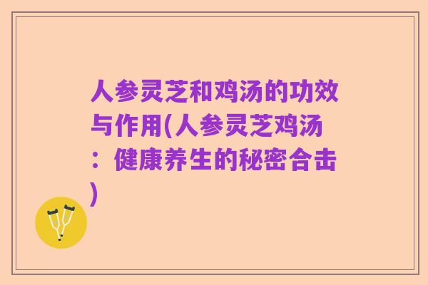 人参灵芝和鸡汤的功效与作用(人参灵芝鸡汤：健康养生的秘密合击)