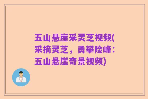 五山悬崖采灵芝视频(采摘灵芝,勇攀险峰:五山悬崖奇景视频)