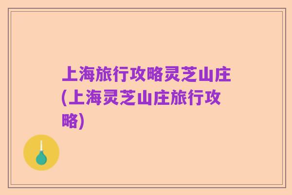 上海旅行攻略灵芝山庄(上海灵芝山庄旅行攻略)