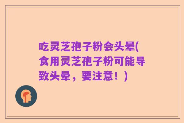 吃灵芝孢子粉会头晕(食用灵芝孢子粉可能导致头晕,要注意!)