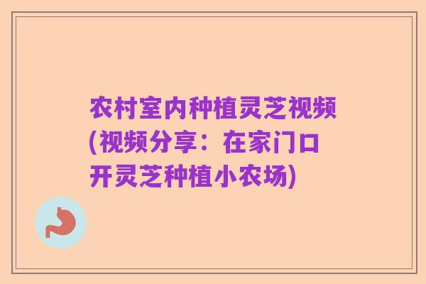 农村室内种植灵芝视频(视频分享:在家门口开灵芝种植小农场)