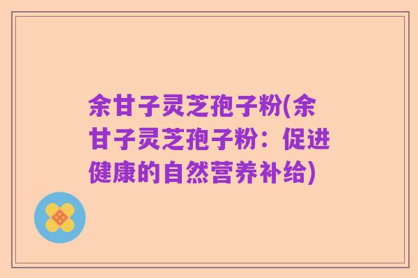 余甘子灵芝孢子粉(余甘子灵芝孢子粉：促进健康的自然营养补给)