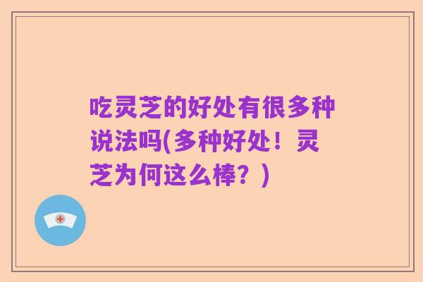 吃灵芝的好处有很多种说法吗(多种好处！灵芝为何这么棒？)