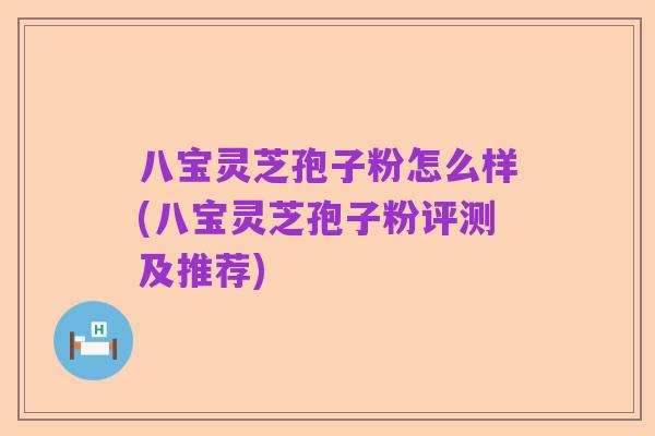八宝灵芝孢子粉怎么样(八宝灵芝孢子粉评测及推荐)