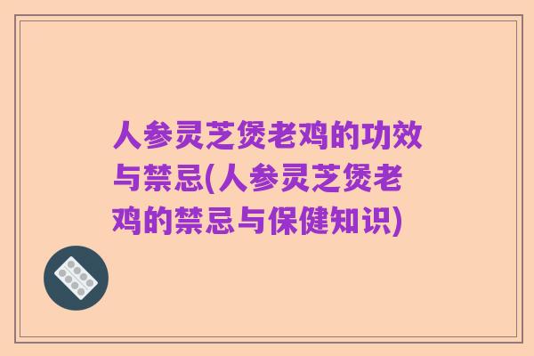 人参灵芝煲老鸡的功效与禁忌(人参灵芝煲老鸡的禁忌与保健知识)