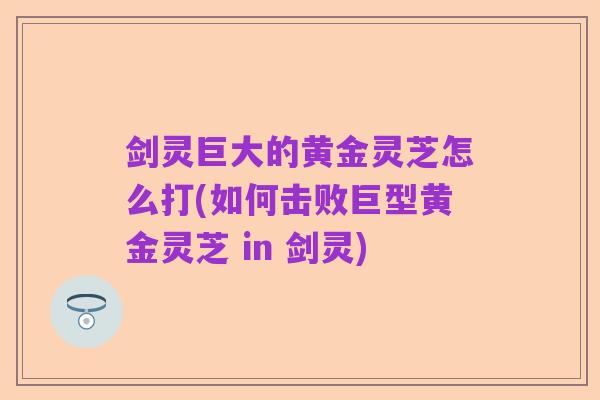 剑灵巨大的黄金灵芝怎么打(如何击败巨型黄金灵芝 in 剑灵)