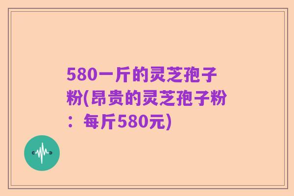 580一斤的灵芝孢子粉(昂贵的灵芝孢子粉：每斤580元)