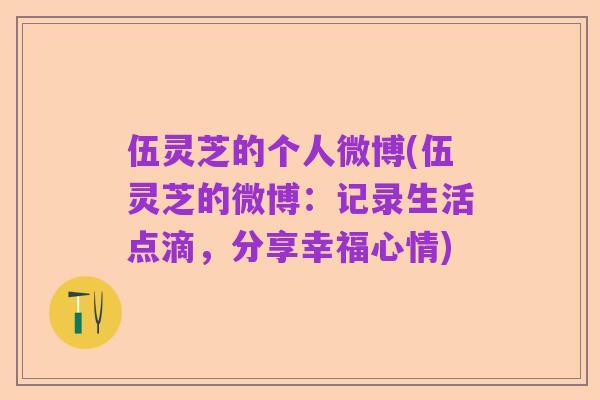 伍灵芝的个人微博(伍灵芝的微博:记录生活点滴,分享幸福心情)