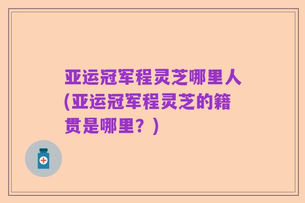 亚运冠军程灵芝哪里人(亚运冠军程灵芝的籍贯是哪里?)