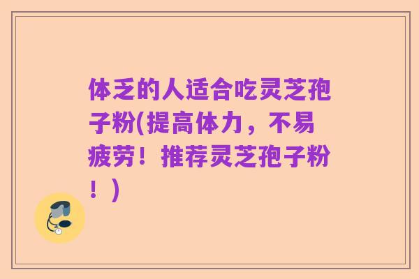 体乏的人适合吃灵芝孢子粉(提高体力,不易疲劳!推荐灵芝孢子粉!)