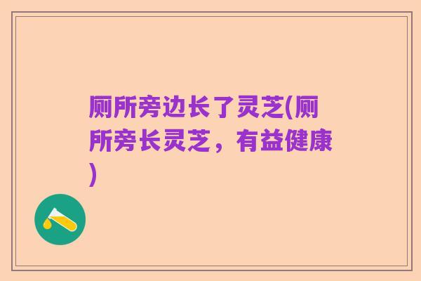 厕所旁边长了灵芝(厕所旁长灵芝，有益健康)