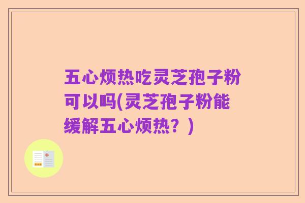 五心烦热吃灵芝孢子粉可以吗(灵芝孢子粉能缓解五心烦热?)