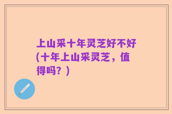 上山采十年灵芝好不好(十年上山采灵芝，值得吗？)