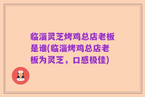 临淄灵芝烤鸡总店老板是谁(临淄烤鸡总店老板为灵芝,口感极佳)