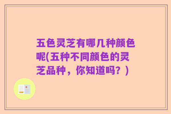 五色灵芝有哪几种颜色呢(五种不同颜色的灵芝品种,你知道吗?)
