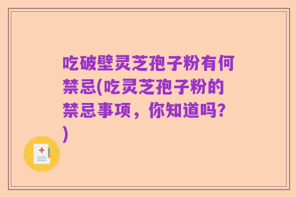 吃破壁灵芝孢子粉有何禁忌(吃灵芝孢子粉的禁忌事项，你知道吗？)
