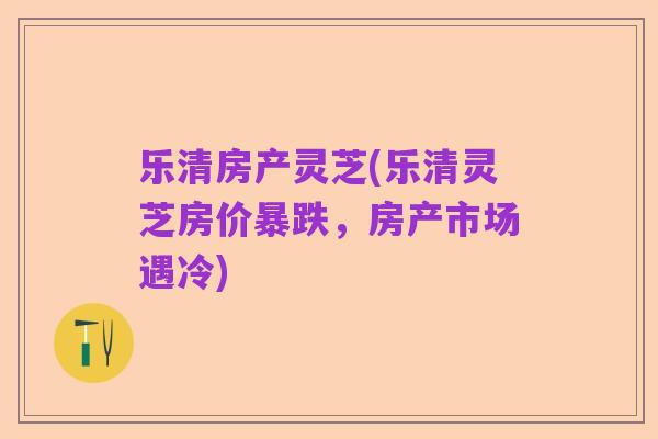 乐清房产灵芝(乐清灵芝房价暴跌,房产市场遇冷)